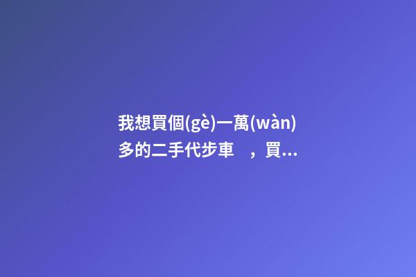 我想買個(gè)一萬(wàn)多的二手代步車，買什么車好？首推了這四款,男女皆可盤！